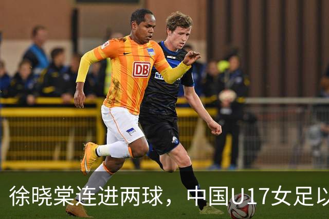 徐晓棠连进两球，中国U17女足以3比0战胜肯尼亚