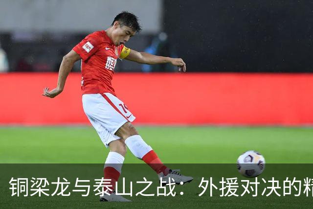 铜梁龙与泰山之战：外援对决的精彩开局